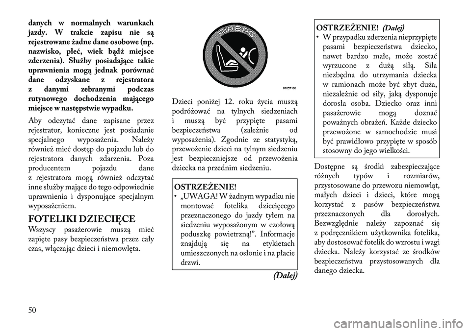 Lancia Thema 2012  Instrukcja obsługi (in Polish) danych w normalnych warunkach 
jazdy. W trakcie zapisu nie są
rejestrowane żadne dane osobowe (np.
nazwisko, płeć, wiek bądź miejsce
zderzenia). Służby posiadające takie
uprawnienia mogą jed