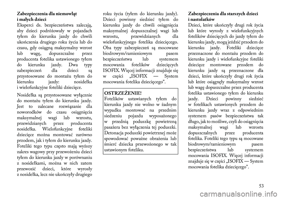Lancia Thema 2012  Instrukcja obsługi (in Polish) Zabezpieczenia dla niemowląt 
i małych dzieci
Eksperci ds. bezpieczeństwa zalecają,
aby dzieci podróżowały w pojazdach
tyłem do kierunku jazdy do chwili
ukończenia drugiego roku życia lub do