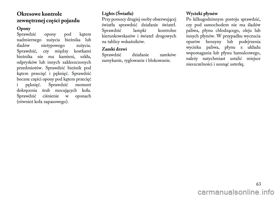Lancia Thema 2012 Instrukcja obsługi (in Polish) Okresowe kontrole
zewnętrznej części pojazdu
Opony
Sprawdzić opony pod kątem
nadmiernego zużycia bieżnika lub
śladów nietypowego zużycia.
Sprawdzić, czy między kostkami
bieżnika nie ma Lancia Thema 2012 Instrukcja obsługi (in Polish) Okresowe kontrole
zewnętrznej części pojazdu
Opony
Sprawdzić opony pod kątem
nadmiernego zużycia bieżnika lub
śladów nietypowego zużycia.
Sprawdzić, czy między kostkami
bieżnika nie ma