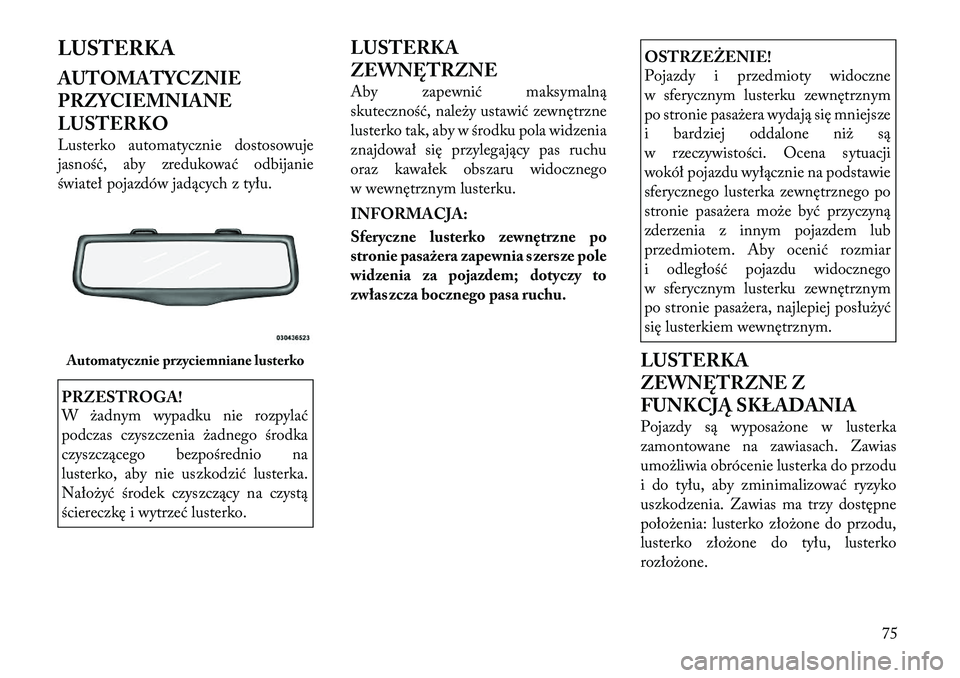 Lancia Thema 2012  Instrukcja obsługi (in Polish) LUSTERKA 
AUTOMATYCZNIE 
PRZYCIEMNIANE
LUSTERKO 
Lusterko automatycznie dostosowuje 
jasność, aby zredukować odbijanie
świateł pojazdów jadących z tyłu.PRZESTROGA! 
W żadnym wypadku nie rozpy