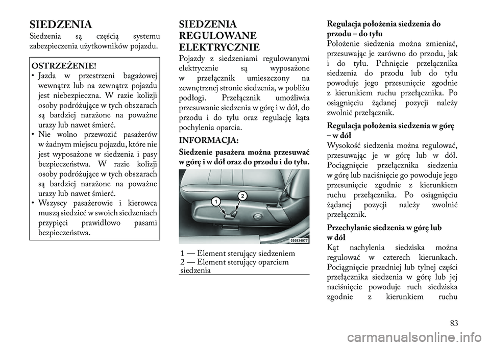 Lancia Thema 2012  Instrukcja obsługi (in Polish) SIEDZENIA 
Siedzenia są częścią systemu 
zabezpieczenia użytkowników pojazdu.OSTRZEŻENIE! 
• Jazda w przestrzeni bagażowejwewnątrz lub na zewnątrz pojazdu 
jest niebezpieczna. W razie koli