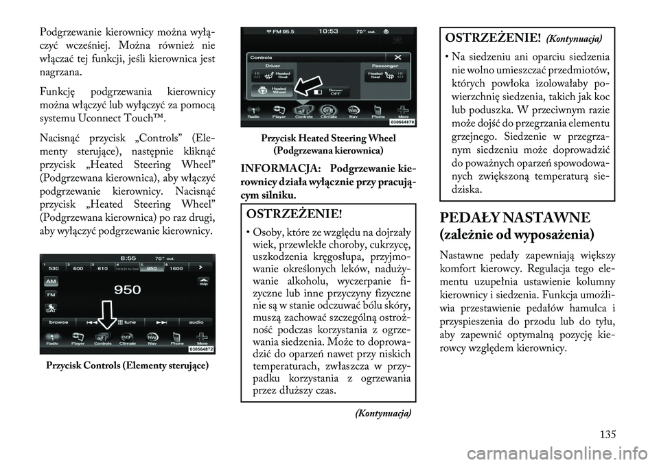Lancia Thema 2013  Instrukcja obsługi (in Polish) Podgrzewanie kierownicy mo\bna wyłą-
czyć wcześniej. Mo\bna równie\b nie
włączać tej funkcji, jeśli kierownica jest
nagrzana.
Funkcję podgrzewania kierownicy
mo\bna włączyć lub wyłączy