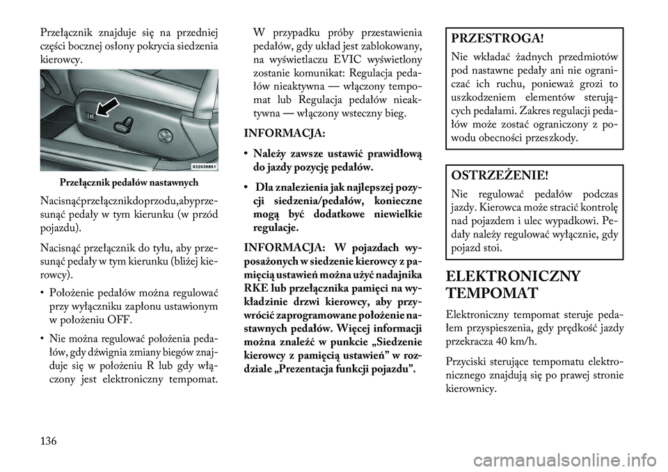 Lancia Thema 2013  Instrukcja obsługi (in Polish) Przełącznik znajduje się na przedniej
części bocznej osłony pokrycia siedzenia
kierowcy.
Nacisnąćprzełącznikdoprzodu,abyprze-
sunąć pedały w tym kierunku (w przód
pojazdu).
Nacisnąć pr