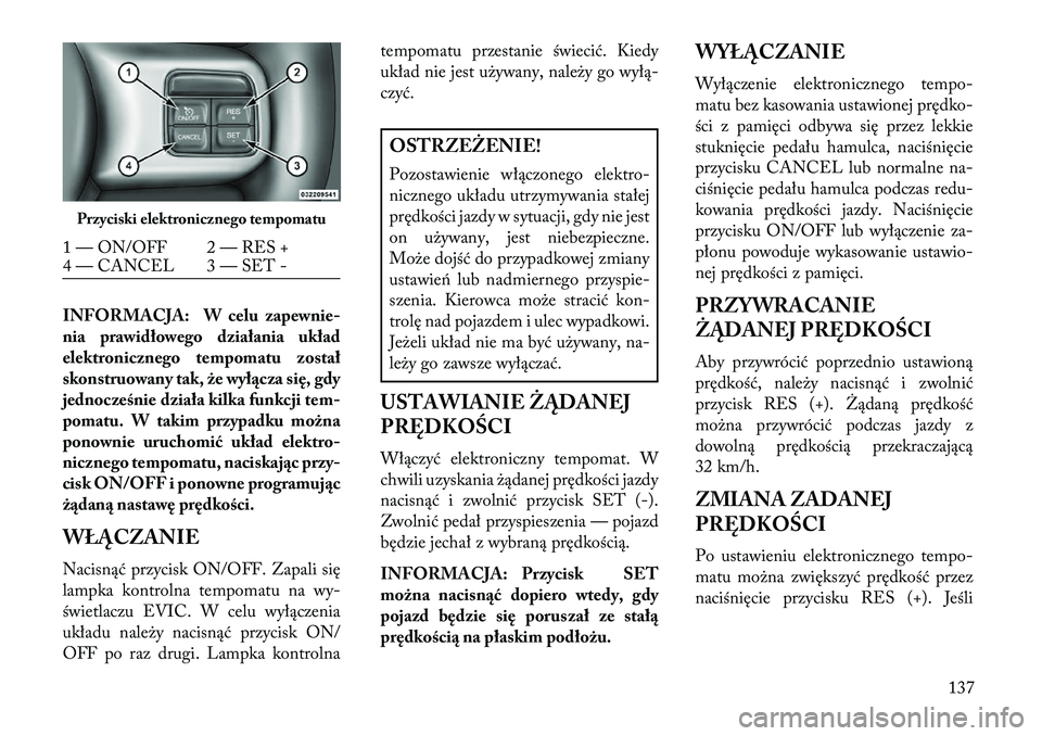 Lancia Thema 2013  Instrukcja obsługi (in Polish) INFORMACJA: W celu zapewnie-
nia prawidłowego działania układ
elektronicznego tempomatu został
skonstruowany tak, że wył\bcza się, gdy
jednocześnie działa kilka funkcji tem-
pomatu. W takim p