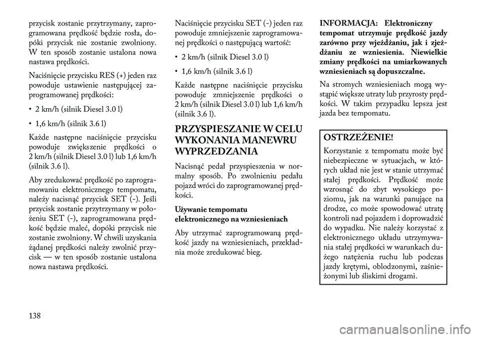 Lancia Thema 2013  Instrukcja obsługi (in Polish) przycisk zostanie przytrzymany, zapro-
gramowana prędkość będzie rosła, do-
póki przycisk nie zostanie zwolniony.
W ten sposób zostanie ustalona nowa
nastawa prędkości.
Naciśnięcie przycisk