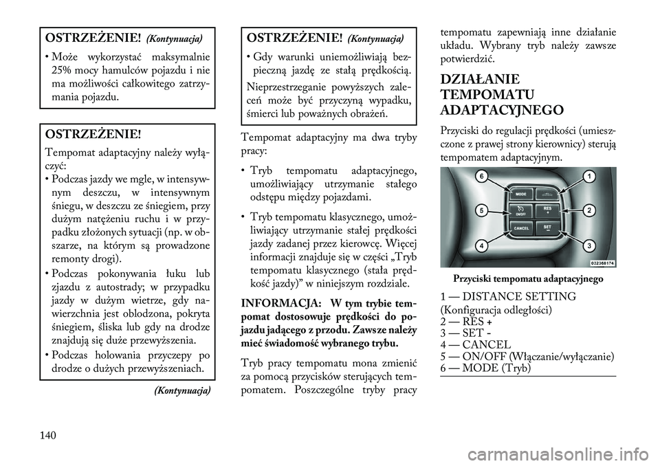 Lancia Thema 2013  Instrukcja obsługi (in Polish) OSTRZ\fŻ\fNIE!(Kontynuacja)
• Mo\be wykorzystać maksymalnie 25% mocy hamulców pojazdu i nie
ma mo\bliwości całkowitego zatrzy-
mania pojazdu.OSTRZ\fŻ\fNIE!
Tempomat adaptacyjny nale\by wyłą-