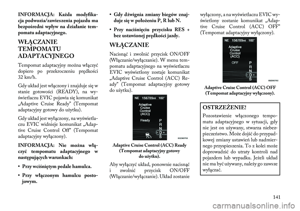Lancia Thema 2013  Instrukcja obsługi (in Polish) INFORMACJA: Każda modyfika-
cja podwozia/zawieszenia pojazdu ma
bezpośredni wpływ na działanie tem-
pomatu adaptacyjnego.
WŁĄCZANIE
TEMPOMATU
ADAPTACYJNEGO
Tempomat adaptacyjny mo\bna włączyć