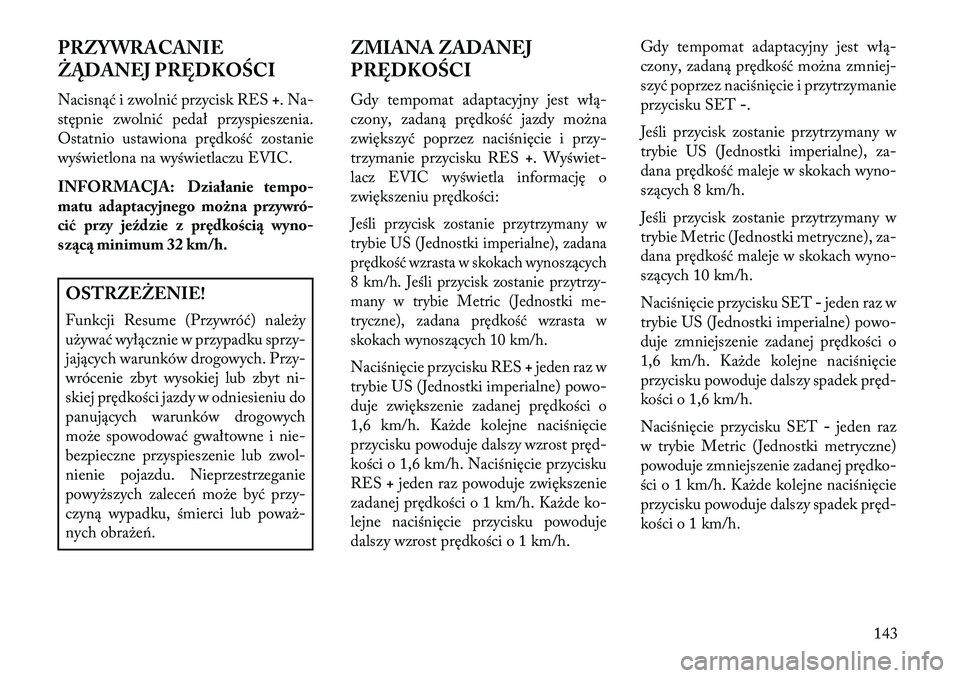 Lancia Thema 2013  Instrukcja obsługi (in Polish) PRZYWRACANIE
ŻĄDANEJ PRĘDKOŚCI
Nacisnąć i zwolnić przycisk RES+. Na-
stępnie zwolnić pedał przyspieszenia.
Ostatnio ustawiona prędkość zostanie
wyświetlona na wyświetlaczu EVIC.
INFORMA