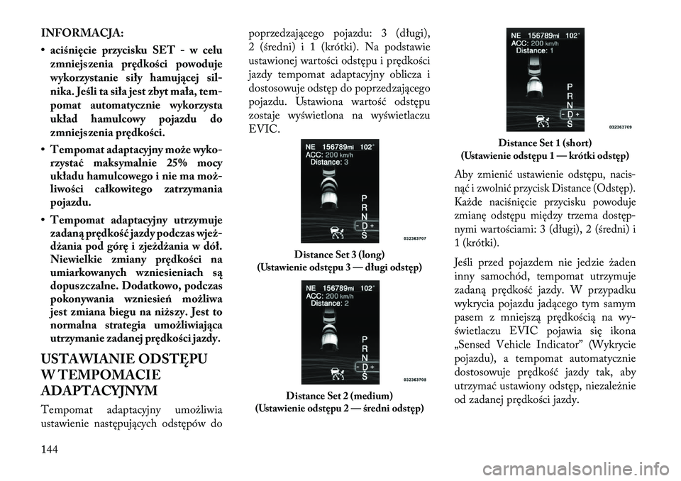 Lancia Thema 2013  Instrukcja obsługi (in Polish) INFORMACJA:
• aciśnięcie przycisku SET - w celuzmniejszenia prędkości powoduje
wykorzystanie siły hamuj\bcej sil-
nika. Jeśli ta siła jest zbyt mała, tem-
pomat automatycznie wykorzysta
ukł