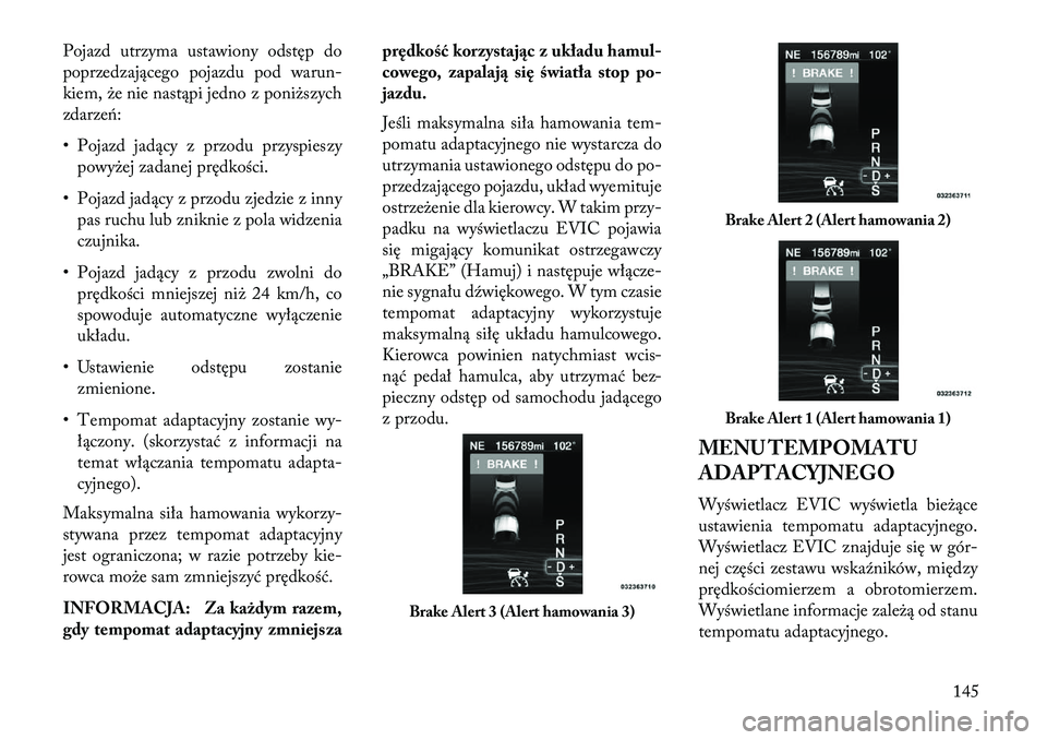 Lancia Thema 2013 Instrukcja obsługi (in Polish) Pojazd utrzyma ustawiony odstęp do
poprzedzającego pojazdu pod warun-
kiem, \be nie nastąpi jedno z poni\bszych
zdarzeń:
• Pojazd jadący z przodu przyspieszypowy\bej zadanej prędkości.
• Po Lancia Thema 2013 Instrukcja obsługi (in Polish) Pojazd utrzyma ustawiony odstęp do
poprzedzającego pojazdu pod warun-
kiem, \be nie nastąpi jedno z poni\bszych
zdarzeń:
• Pojazd jadący z przodu przyspieszypowy\bej zadanej prędkości.
• Po