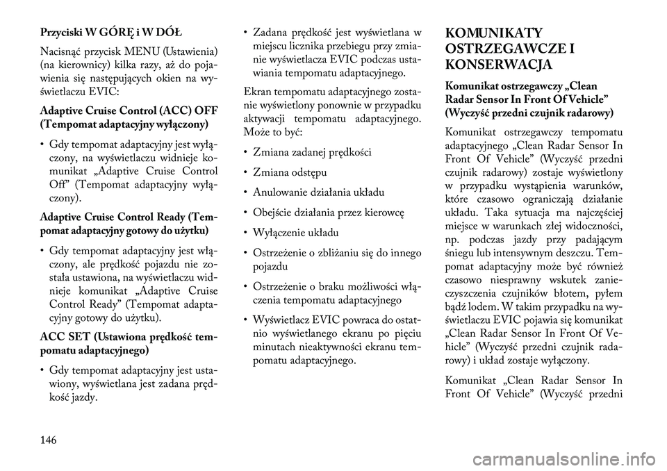 Lancia Thema 2013 Instrukcja obsługi (in Polish) Przyciski W GÓRĘ i W DÓŁ
Nacisnąć przycisk MENU (Ustawienia)
(na kierownicy) kilka razy, a\b do poja-
wienia się następujących okien na wy-
świetlaczu EVIC:
Adaptive Cruise Control (ACC) OFF Lancia Thema 2013 Instrukcja obsługi (in Polish) Przyciski W GÓRĘ i W DÓŁ
Nacisnąć przycisk MENU (Ustawienia)
(na kierownicy) kilka razy, a\b do poja-
wienia się następujących okien na wy-
świetlaczu EVIC:
Adaptive Cruise Control (ACC) OFF