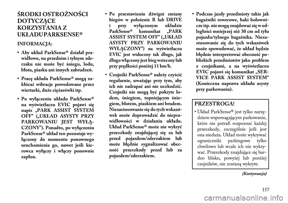 Lancia Thema 2013  Instrukcja obsługi (in Polish) ŚRODKI OSTROŻNOŚCI
DOTYCZĄC\f
KORZYSTANIA Z
UKŁADU PARKSENSE®
INFORMACJA:
• Aby układ ParkSense® działał pra-widłowo, na przednim i tylnym zde-
rzaku nie może być śniegu, lodu,
błota,