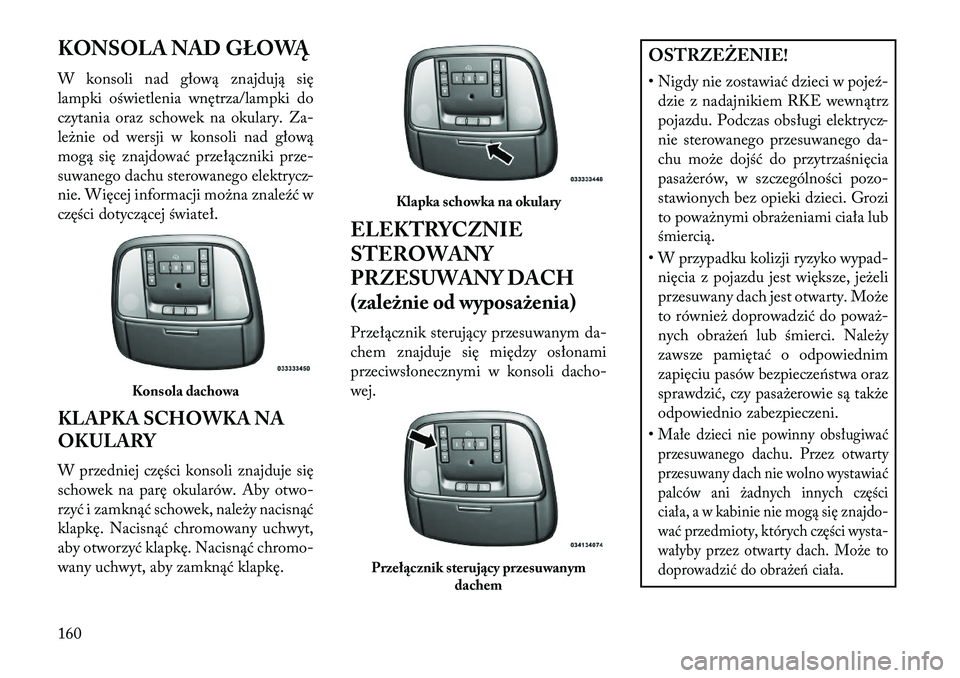 Lancia Thema 2013  Instrukcja obsługi (in Polish) KONSOLA NAD GŁOWĄ
W konsoli nad głową znajdują się
lampki oświetlenia wnętrza/lampki do
czytania oraz schowek na okulary. Za-
le\bnie od wersji w konsoli nad głową
mogą się znajdować prze