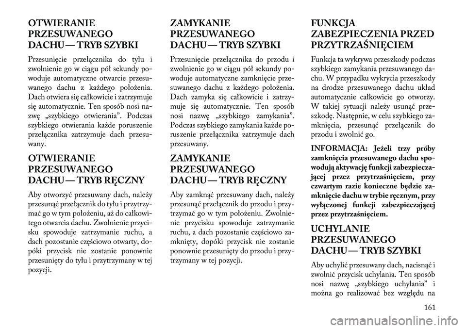 Lancia Thema 2013  Instrukcja obsługi (in Polish) OTWIERANIE
PRZESUWANEGO
DACHU — TRYB SZYBKI
Przesunięcie przełącznika do tyłu i
zwolnienie go w ciągu pół sekundy po-
woduje automatyczne otwarcie przesu-
wanego dachu z ka\bdego poło\benia.