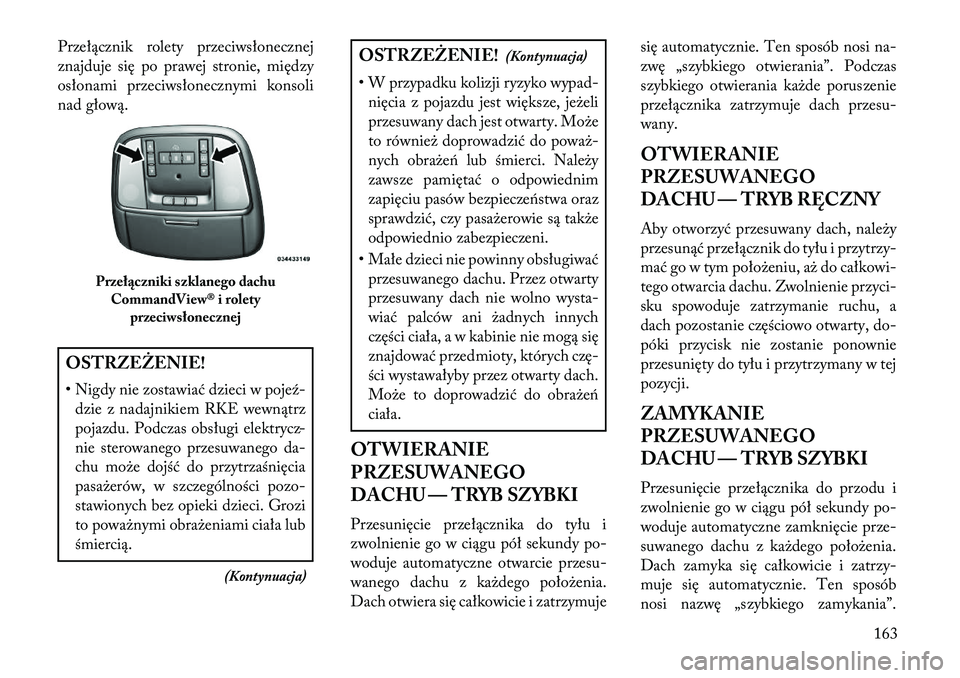 Lancia Thema 2013  Instrukcja obsługi (in Polish) Przełącznik rolety przeciwsłonecznej
znajduje się po prawej stronie, między
osłonami przeciwsłonecznymi konsoli
nad głową.OSTRZ\fŻ\fNIE!
• Nigdy nie zostawiać dzieci w pojeź-dzie z nadaj