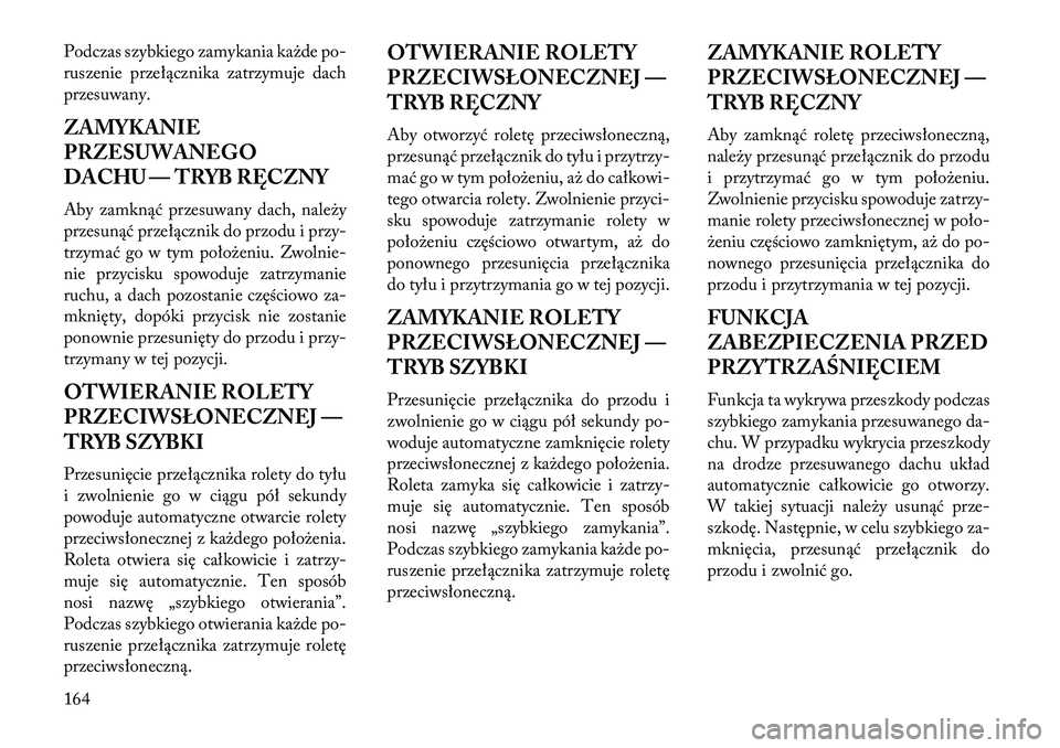 Lancia Thema 2013  Instrukcja obsługi (in Polish) Podczas szybkiego zamykania ka\bde po-
ruszenie przełącznika zatrzymuje dach
przesuwany.
ZAMYKANIE
PRZESUWANEGO
DACHU — TRYB RĘCZNY
Aby zamknąć przesuwany dach, nale\by
przesunąć przełączni