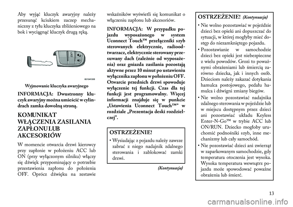 Lancia Thema 2013  Instrukcja obsługi (in Polish) Aby wyjąć kluczyk awaryjny należy
przesunąć kciukiem zaczep mecha-
niczny z tyłu kluczyka zbliżeniowego na
bok i wyciągnąć kluczyk drugą ręką.
INFORMACJA: Dwustronny klu-
czyk awaryjny mo