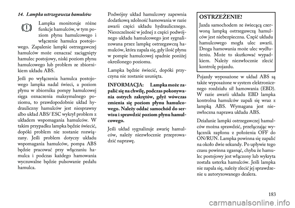 Lancia Thema 2013  Instrukcja obsługi (in Polish) 14. Lampka ostrzegawcza hamulcówLampka monitoruje ró\bne
funkcje hamulców, w tym po-
ziom płynu hamulcowego i
włączenie hamulca postojo-
wego. Zapalenie lampki ostrzegawczej
hamulców mo\be ozna