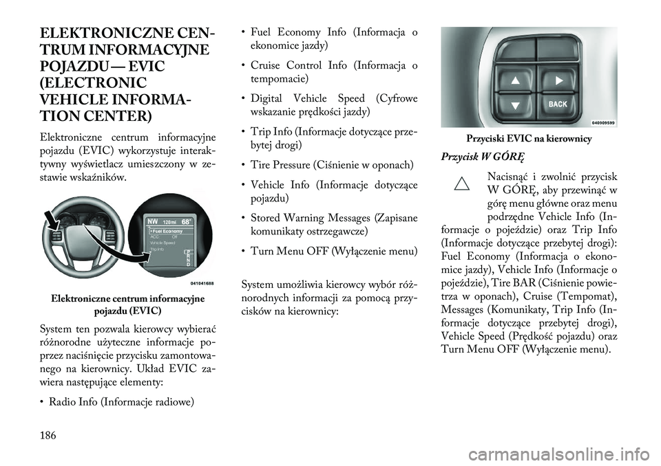 Lancia Thema 2013 Instrukcja obsługi (in Polish) ELEKTRONICZNE CEN-
TRUM INFORMACYJNE
POJAZDU — EVIC
(ELECTRONIC
VEHICLE INFORMA-
TION CENTER)
Elektroniczne centrum informacyjne
pojazdu (EVIC) wykorzystuje interak-
tywny wyświetlacz umieszczony w Lancia Thema 2013 Instrukcja obsługi (in Polish) ELEKTRONICZNE CEN-
TRUM INFORMACYJNE
POJAZDU — EVIC
(ELECTRONIC
VEHICLE INFORMA-
TION CENTER)
Elektroniczne centrum informacyjne
pojazdu (EVIC) wykorzystuje interak-
tywny wyświetlacz umieszczony w