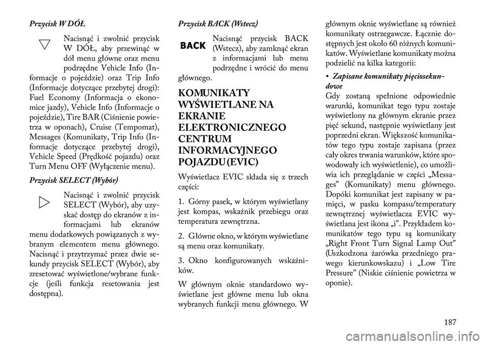 Lancia Thema 2013 Instrukcja obsługi (in Polish) Przycisk W DÓ\fNacisnąć i zwolnić przycisk
W DÓŁ, aby przewinąć w
dół menu główne oraz menu
podrzędne Vehicle Info (In-
formacje o pojeździe) oraz Trip Info
(Informacje dotyczące przeby Lancia Thema 2013 Instrukcja obsługi (in Polish) Przycisk W DÓ\fNacisnąć i zwolnić przycisk
W DÓŁ, aby przewinąć w
dół menu główne oraz menu
podrzędne Vehicle Info (In-
formacje o pojeździe) oraz Trip Info
(Informacje dotyczące przeby