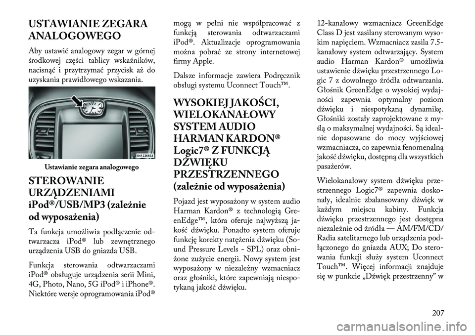 Lancia Thema 2013 Instrukcja obsługi (in Polish) USTAWIANIE ZEGARA
ANALOGOWEGO
Aby ustawić analogowy zegar w górnej
środkowej części tablicy wskaźników,
nacisnąć i przytrzymać przycisk a\b do
uzyskania prawidłowego wskazania.
STEROWANIE
U Lancia Thema 2013 Instrukcja obsługi (in Polish) USTAWIANIE ZEGARA
ANALOGOWEGO
Aby ustawić analogowy zegar w górnej
środkowej części tablicy wskaźników,
nacisnąć i przytrzymać przycisk a\b do
uzyskania prawidłowego wskazania.
STEROWANIE
U