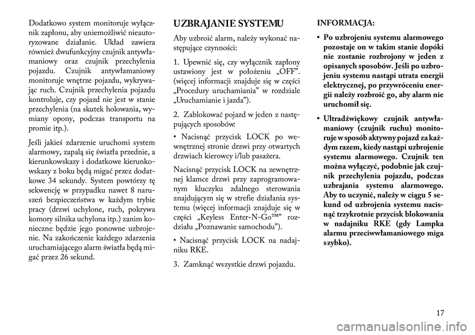 Lancia Thema 2013  Instrukcja obsługi (in Polish) Dodatkowo system monitoruje wyłącz-
nik zapłonu, aby uniemożliwić nieauto-
ryzowane działanie. Układ zawiera
również dwufunkcyjny czujnik antywła-
maniowy oraz czujnik przechylenia
pojazdu. 