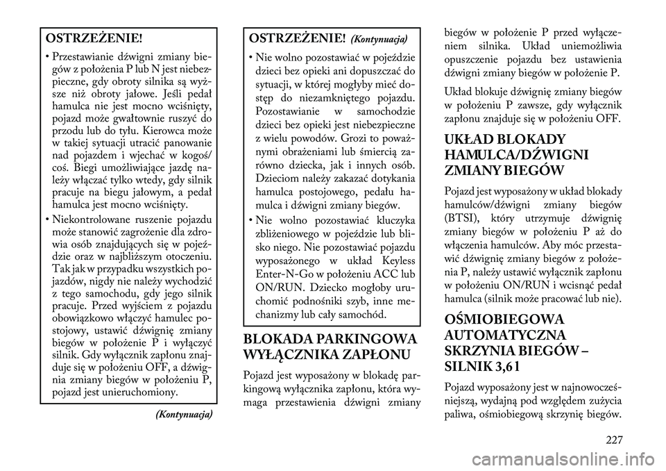 Lancia Thema 2013  Instrukcja obsługi (in Polish) OSTRZEŻENIE!
• Przestawianie dźwigni zmiany bie-gów z poło\benia P lub N jest niebez-
pieczne, gdy obroty silnika są wy\b-
sze ni\b obroty jałowe. Jeśli pedał
hamulca nie jest mocno wciśni