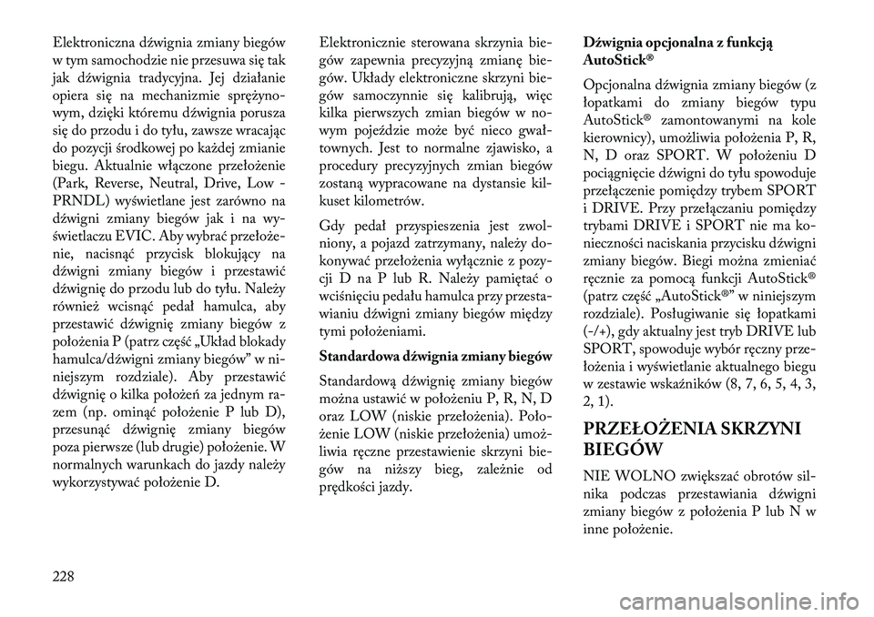Lancia Thema 2013  Instrukcja obsługi (in Polish) Elektroniczna dźwignia zmiany biegów
w tym samochodzie nie przesuwa się tak
jak dźwignia tradycyjna. Jej działanie
opiera się na mechanizmie sprę\byno-
wym, dzięki któremu dźwignia porusza
s