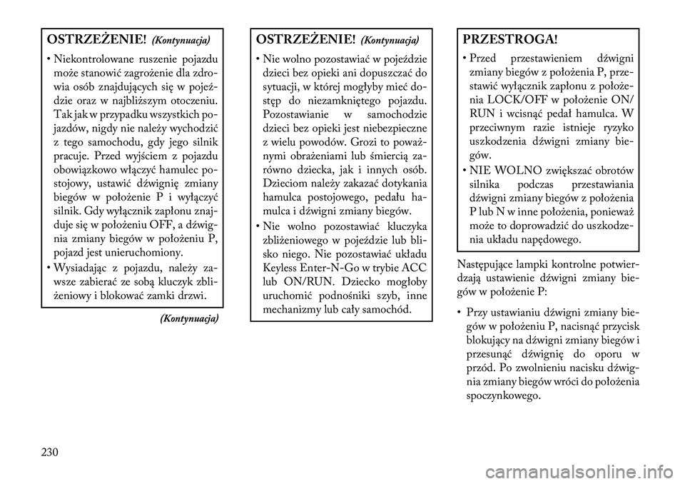 Lancia Thema 2013  Instrukcja obsługi (in Polish) OSTRZEŻENIE!(Kontynuacja)
• Niekontrolowane ruszenie pojazdu mo\be stanowić zagro\benie dla zdro-
wia osób znajdujących się w pojeź-
dzie oraz w najbli\bszym otoczeniu.
Tak jak w przypadku wsz