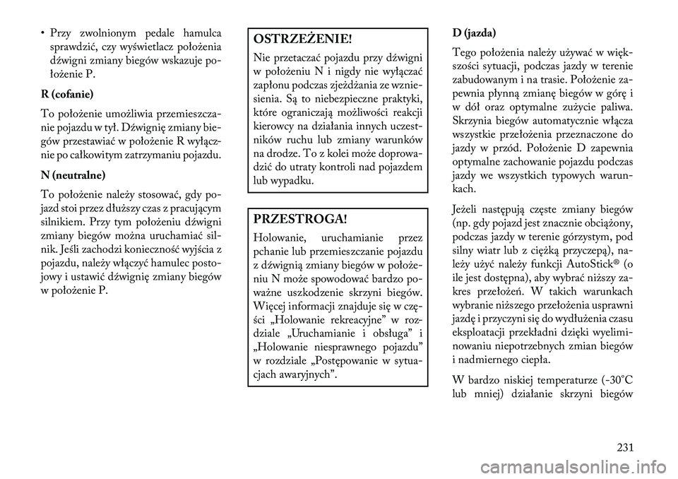 Lancia Thema 2013  Instrukcja obsługi (in Polish) • Przy zwolnionym pedale hamulcasprawdzić, czy wyświetlacz poło\benia
dźwigni zmiany biegów wskazuje po-
ło\benie P.
R (cofanie)
To poło\benie umo\bliwia przemieszcza-
nie pojazdu w tył. Dź