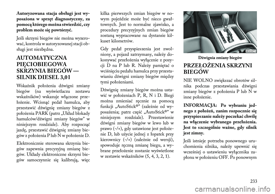 Lancia Thema 2013  Instrukcja obsługi (in Polish) Autoryzowana stacja obsługi jestwy-
posażona w sprzęt diagnostyczny, za
pomocą którego można stwierd\fić, czy
problem może się powtórzyć.
Jeśli skrzyni biegów nie mo\bna wyzero-
wać, kon