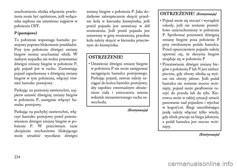 Lancia Thema 2013  Instrukcja obsługi (in Polish) uruchomieniu silnika włączenie przeło-
\benia mo\be być opóźnione, jeśli wyłącz-
nika zapłonu nie ustawiono najpierw w
poło\beniu OFF.
P (postojowe)
To poło\benie wspomaga hamulec po-
stoj