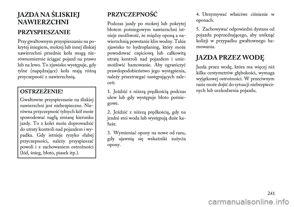 Lancia Thema 2013 Instrukcja obsługi (in Polish) JAZDA NAŚLISKIEJ
NAWIERZCHNI
PRZYSPIESZANIE
Przy gwałtownym przyspieszaniu na po-
krytej śniegiem, mokrej lub innej śliskiej
nawierzchni przednie koła mogą nie-
równomiernie ściągać pojazd n Lancia Thema 2013 Instrukcja obsługi (in Polish) JAZDA NAŚLISKIEJ
NAWIERZCHNI
PRZYSPIESZANIE
Przy gwałtownym przyspieszaniu na po-
krytej śniegiem, mokrej lub innej śliskiej
nawierzchni przednie koła mogą nie-
równomiernie ściągać pojazd n
