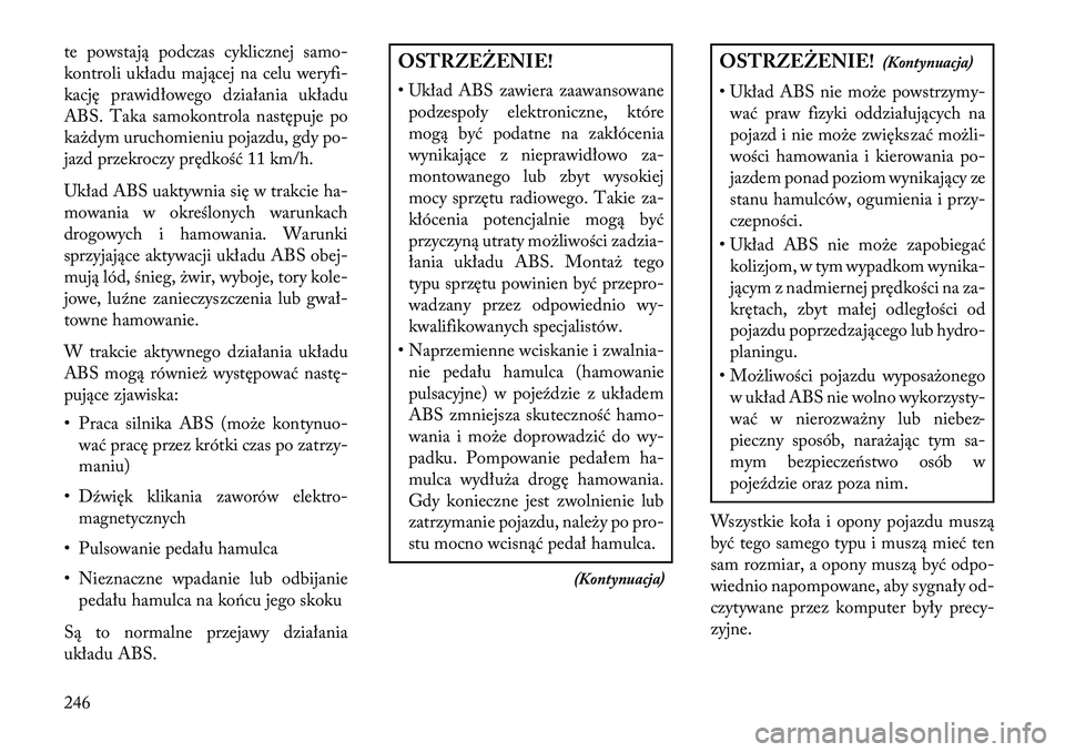Lancia Thema 2013  Instrukcja obsługi (in Polish) te powstają podczas cyklicznej samo-
kontroli układu mającej na celu weryfi-
kację prawidłowego działania układu
ABS. Taka samokontrola następuje po
ka\bdym uruchomieniu pojazdu, gdy po-
jazd 