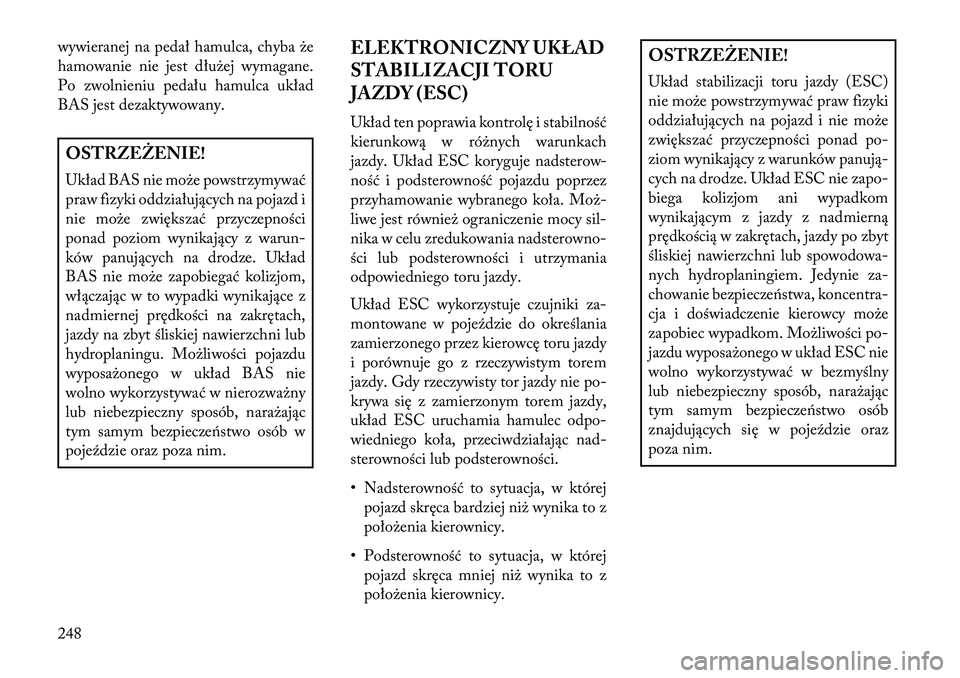 Lancia Thema 2013  Instrukcja obsługi (in Polish) wywieranej na pedał hamulca, chyba \be
hamowanie nie jest dłu\bej wymagane.
Po zwolnieniu pedału hamulca układ
BAS jest dezaktywowany.OSTRZEŻENIE!
Układ BAS nie mo\be powstrzymywać
praw fizyki 