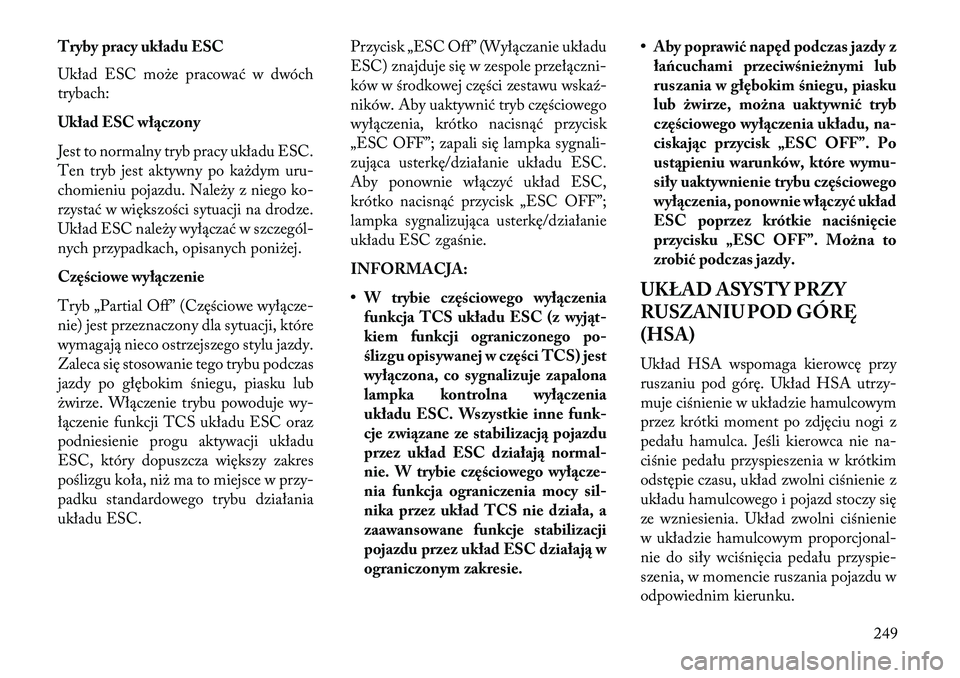 Lancia Thema 2013  Instrukcja obsługi (in Polish) Tryby pracy układu ESC
Układ ESC mo\be pracować w dwóch
trybach:
Układ ESC włączony
Jest to normalny tryb pracy układu ESC.
Ten tryb jest aktywny po ka\bdym uru-
chomieniu pojazdu. Nale\by z n