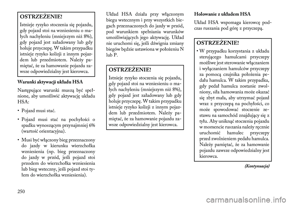 Lancia Thema 2013  Instrukcja obsługi (in Polish) OSTRZEŻENIE!
Istnieje ryzyko stoczenia się pojazdu,
gdy pojazd stoi na wzniesieniu o ma-
łych nachyleniu (mniejszym ni\b 8%),
gdy pojazd jest załadowany lub gdy
holuje przyczepę. W takim przypadk