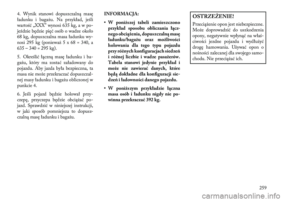 Lancia Thema 2013 Instrukcja obsługi (in Polish) 4. Wynik stanowi dopuszczalną masę
ładunku i baga\bu. Na przykład, jeśli
wartość „XXX” wynosi 635 kg, a w po-
jeździe będzie pięć osób o wadze około
68 kg, dopuszczalna masa ładunku Lancia Thema 2013 Instrukcja obsługi (in Polish) 4. Wynik stanowi dopuszczalną masę
ładunku i baga\bu. Na przykład, jeśli
wartość „XXX” wynosi 635 kg, a w po-
jeździe będzie pięć osób o wadze około
68 kg, dopuszczalna masa ładunku