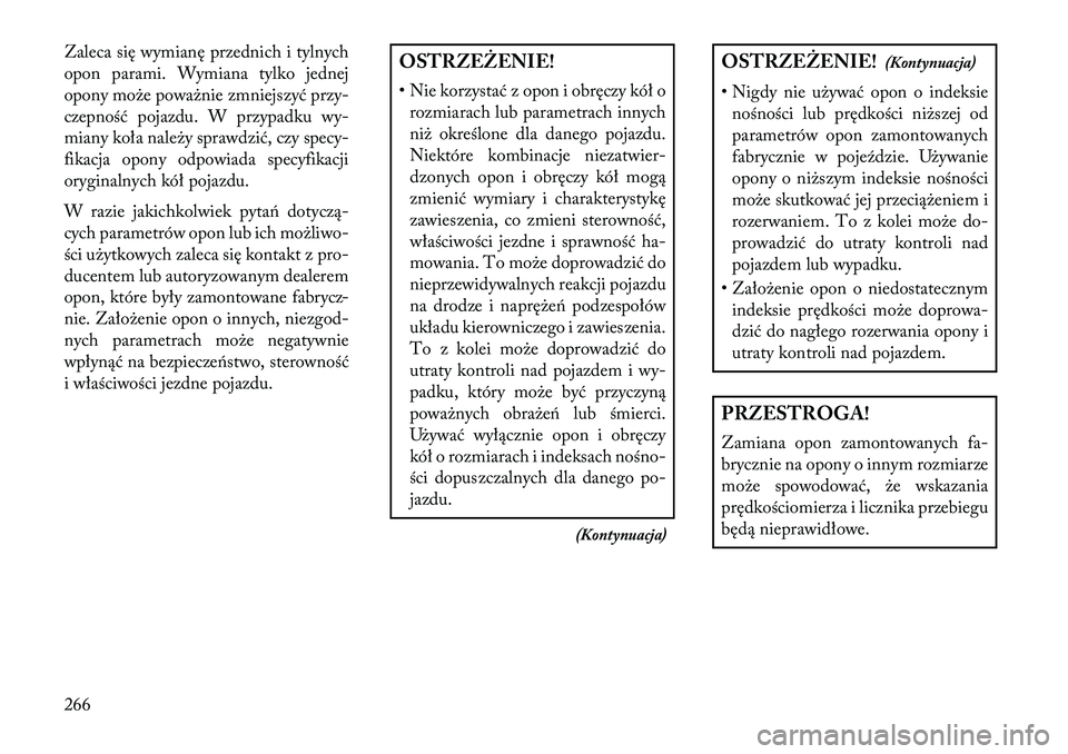 Lancia Thema 2013  Instrukcja obsługi (in Polish) Zaleca się wymianę przednich i tylnych
opon parami. Wymiana tylko jednej
opony mo\be powa\bnie zmniejszyć przy-
czepność pojazdu. W przypadku wy-
miany koła nale\by sprawdzić, czy specy-
fikacj