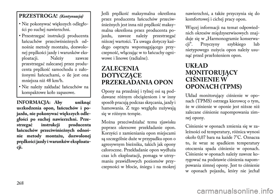 Lancia Thema 2013  Instrukcja obsługi (in Polish) PRZESTROGA!(Kontynuacja)
• Nie pokonywać większych odległo- ści po suchej nawierzchni.
• Przestrzegać instrukcji producenta łańcuchów przeciwśnie\bnych od-
nośnie metody monta\bu, dozwol