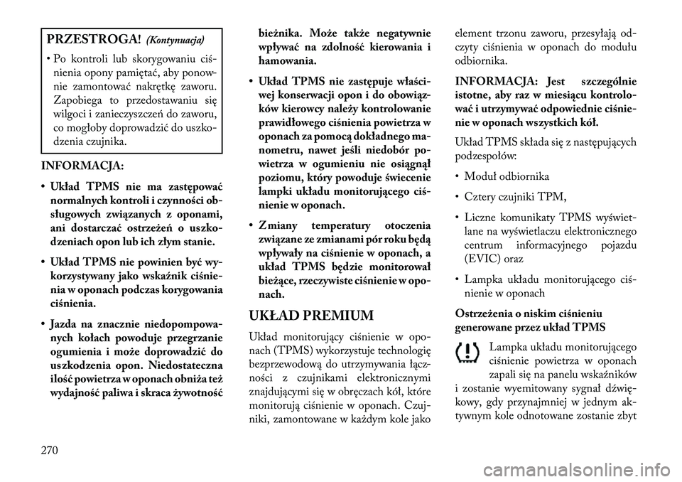 Lancia Thema 2013  Instrukcja obsługi (in Polish) PRZESTROGA!(Kontynuacja)
• Po kontroli lub skorygowaniu ciś- nienia opony pamiętać, aby ponow-
nie zamontować nakrętkę zaworu.
Zapobiega to przedostawaniu się
wilgoci i zanieczyszczeń do zaw