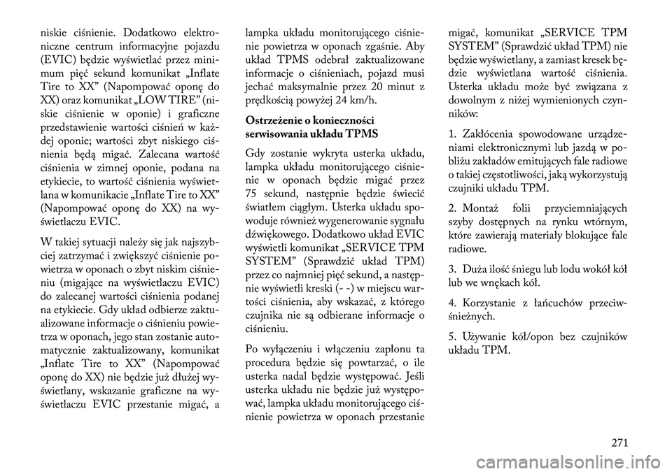 Lancia Thema 2013  Instrukcja obsługi (in Polish) niskie ciśnienie. Dodatkowo elektro-
niczne centrum informacyjne pojazdu
(EVIC) będzie wyświetlać przez mini-
mum pięć sekund komunikat „Inflate
Tire to XX” (Napompować oponę do
XX) oraz k