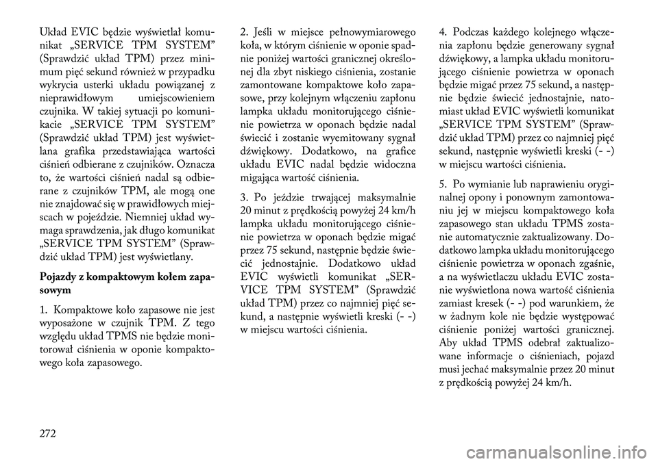 Lancia Thema 2013  Instrukcja obsługi (in Polish) Układ EVIC będzie wyświetlał komu-
nikat „SERVICE TPM SYSTEM”
(Sprawdzić układ TPM) przez mini-
mum pięć sekund równie\b w przypadku
wykrycia usterki układu powiązanej z
nieprawidłowym