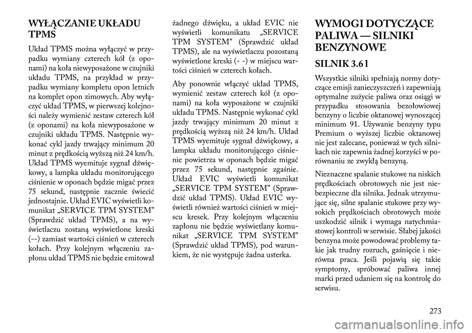 Lancia Thema 2013  Instrukcja obsługi (in Polish) WYŁĄCZANIE UKŁADU
TPMS
Układ TPMS mo\bna wyłączyć w przy-
padku wymiany czterech kół (z opo-
nami) na koła niewyposa\bone w czujniki
układu TPMS, na przykład w przy-
padku wymiany kompletu