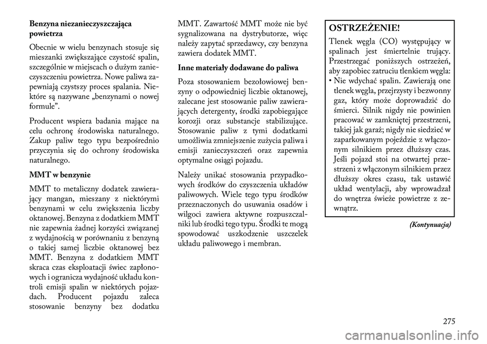 Lancia Thema 2013  Instrukcja obsługi (in Polish) Benzyna niezanieczyszczająca
powietrza
Obecnie w wielu benzynach stosuje się
mieszanki zwiększające czystość spalin,
szczególnie w miejscach o du\bym zanie-
czyszczeniu powietrza. Nowe paliwa z