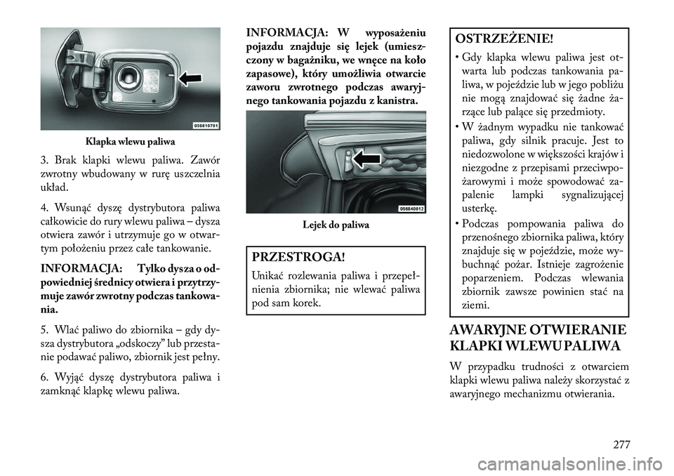 Lancia Thema 2013  Instrukcja obsługi (in Polish) 3. Brak klapki wlewu paliwa. Zawór
zwrotny wbudowany w rurę uszczelnia
układ.
4. Wsunąć dyszę dystrybutora paliwa
całkowicie do rury wlewu paliwa – dysza
otwiera zawór i utrzymuje go w otwar