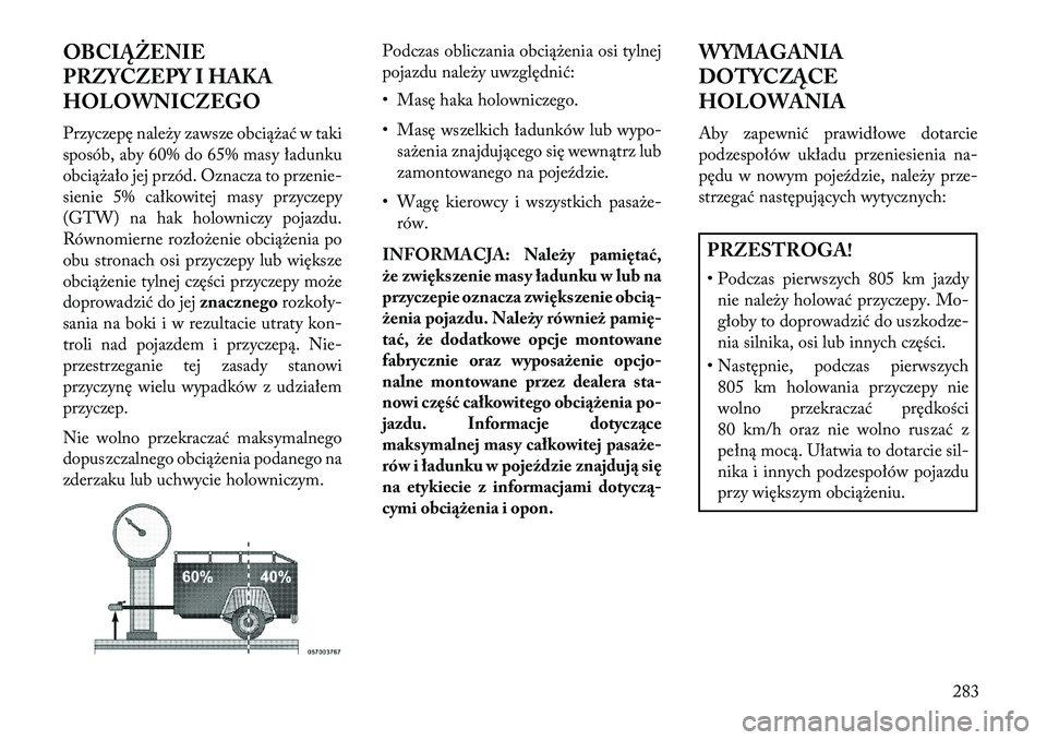 Lancia Thema 2013 Instrukcja obsługi (in Polish) OBCIĄŻENIE
PRZYCZEPY I HAKA
HOLOWNICZEGO
Przyczepę nale\by zawsze obcią\bać w taki
sposób, aby 60% do 65% masy ładunku
obcią\bało jej przód. Oznacza to przenie-
sienie 5% całkowitej masy pr Lancia Thema 2013 Instrukcja obsługi (in Polish) OBCIĄŻENIE
PRZYCZEPY I HAKA
HOLOWNICZEGO
Przyczepę nale\by zawsze obcią\bać w taki
sposób, aby 60% do 65% masy ładunku
obcią\bało jej przód. Oznacza to przenie-
sienie 5% całkowitej masy pr
