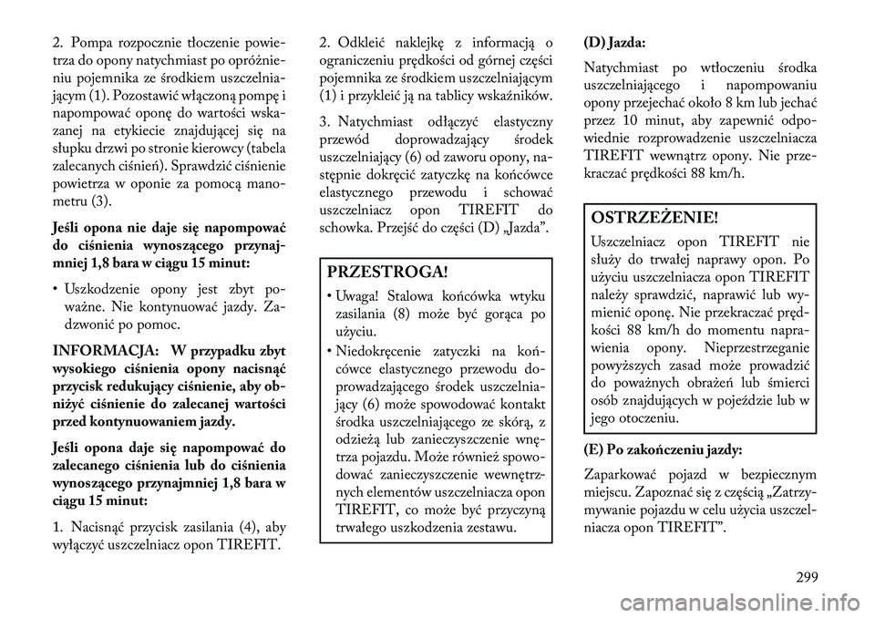 Lancia Thema 2013 Instrukcja obsługi (in Polish) 2. Pompa rozpocznie tłoczenie powie-
trza do opony natychmiast po opró\bnie-
niu pojemnika ze środkiem uszczelnia-
jącym (1). Pozostawić włączoną pompę i
napompować oponę do wartości wska- Lancia Thema 2013 Instrukcja obsługi (in Polish) 2. Pompa rozpocznie tłoczenie powie-
trza do opony natychmiast po opró\bnie-
niu pojemnika ze środkiem uszczelnia-
jącym (1). Pozostawić włączoną pompę i
napompować oponę do wartości wska-