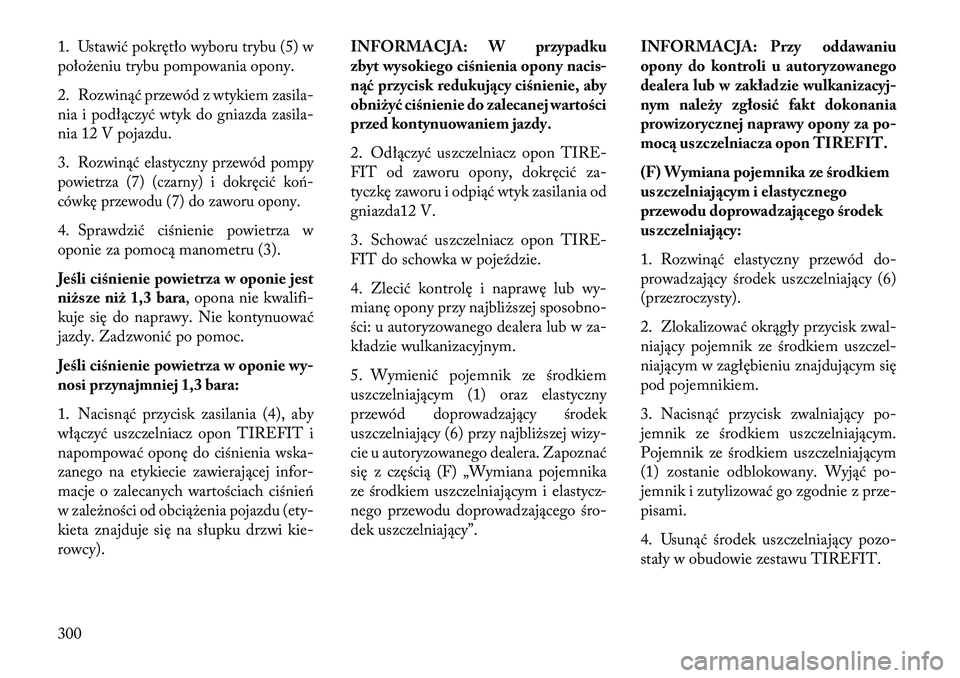 Lancia Thema 2013 Instrukcja obsługi (in Polish) 1. Ustawić pokrętło wyboru trybu (5) w
poło\beniu trybu pompowania opony.
2. Rozwinąć przewód z wtykiem zasila-
nia i podłączyć wtyk do gniazda zasila-
nia 12 V pojazdu.
3.
Rozwinąć elasty Lancia Thema 2013 Instrukcja obsługi (in Polish) 1. Ustawić pokrętło wyboru trybu (5) w
poło\beniu trybu pompowania opony.
2. Rozwinąć przewód z wtykiem zasila-
nia i podłączyć wtyk do gniazda zasila-
nia 12 V pojazdu.
3.
Rozwinąć elasty