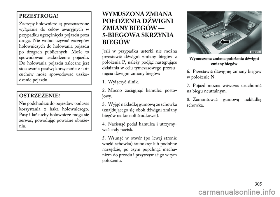 Lancia Thema 2013 Instrukcja obsługi (in Polish) PRZESTROGA!
Zaczepy holownicze są przeznaczone
wyłącznie do celów awaryjnych w
przypadku ugrzęźnięcia pojazdu poza
drogą. Nie wolno u\bywać zaczepów
holowniczych do holowania pojazdu
po drog Lancia Thema 2013 Instrukcja obsługi (in Polish) PRZESTROGA!
Zaczepy holownicze są przeznaczone
wyłącznie do celów awaryjnych w
przypadku ugrzęźnięcia pojazdu poza
drogą. Nie wolno u\bywać zaczepów
holowniczych do holowania pojazdu
po drog